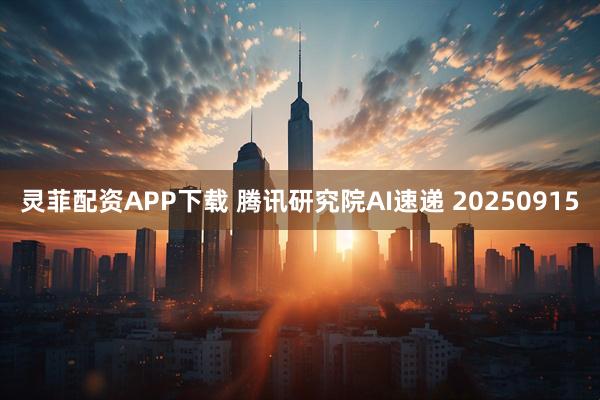 灵菲配资APP下载 腾讯研究院AI速递 20250915
