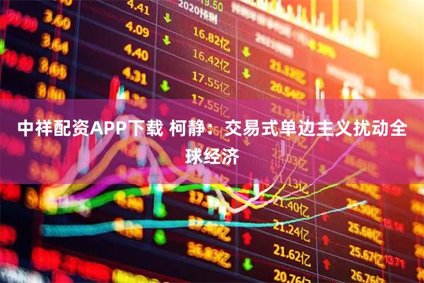 中祥配资APP下载 柯静：交易式单边主义扰动全球经济