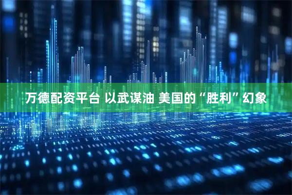 万德配资平台 以武谋油 美国的“胜利”幻象