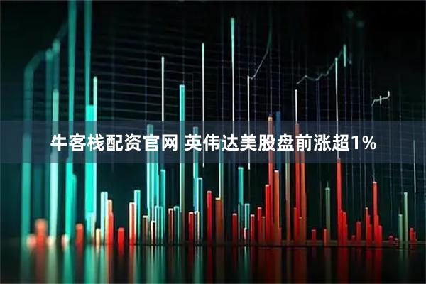 牛客栈配资官网 英伟达美股盘前涨超1%