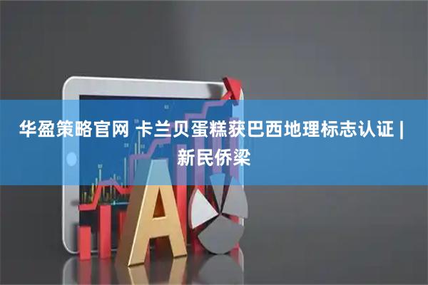 华盈策略官网 卡兰贝蛋糕获巴西地理标志认证 | 新民侨梁
